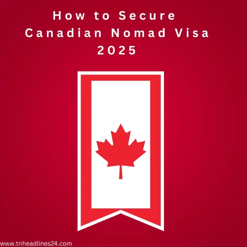 How to Secure the Canadian Nomad Visa 2025 in 7 Steps