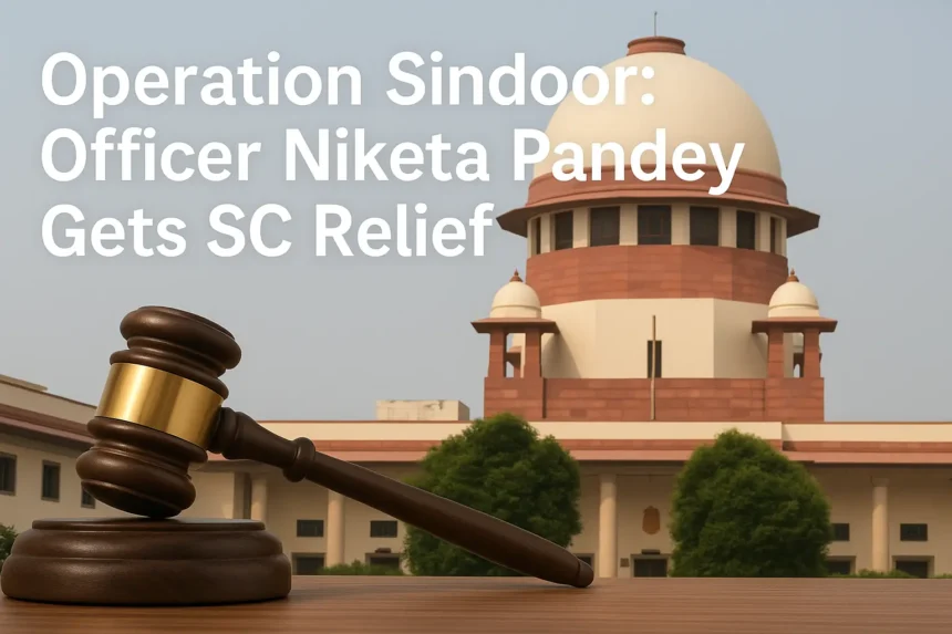 Operation Sindoor Officer Niketa Pandey Gets SC Relief